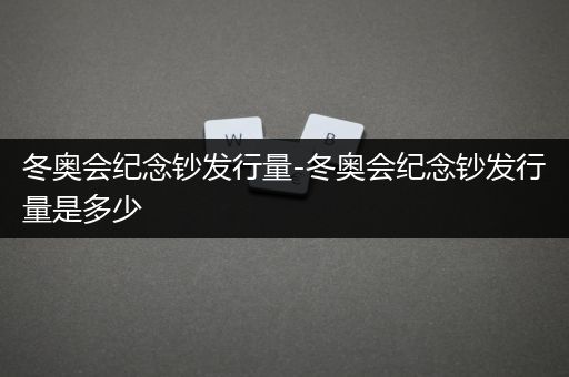 冬奥会纪念钞发行量-冬奥会纪念钞发行量是多少